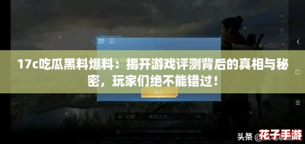 17c吃瓜黑料爆料：揭开游戏评测背后的真相与秘密，玩家们绝不能错过！
