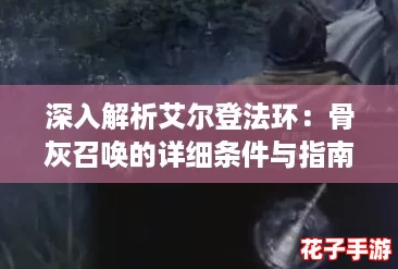 深入解析艾尔登法环：骨灰召唤的详细条件与指南