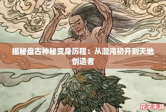 揭秘盘古神秘变身历程：从混沌初开到天地创造者