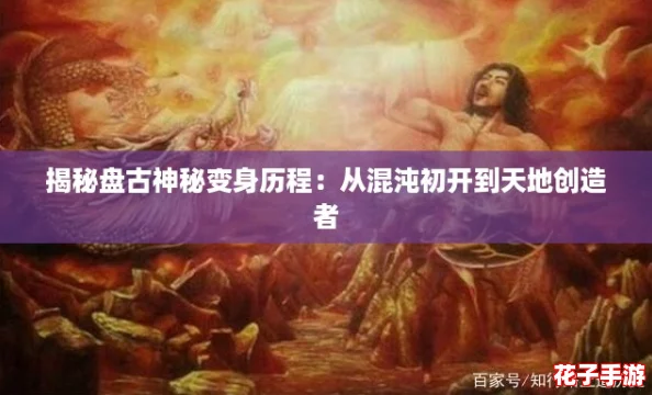 揭秘盘古神秘变身历程:从混沌初开到天地创造者 揭秘盘古神秘变身历程:从混沌初开到天地创造者