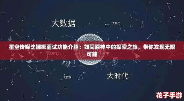 星空传媒沈娜娜面试功能介绍：如同原神中的探索之旅，带你发现无限可能