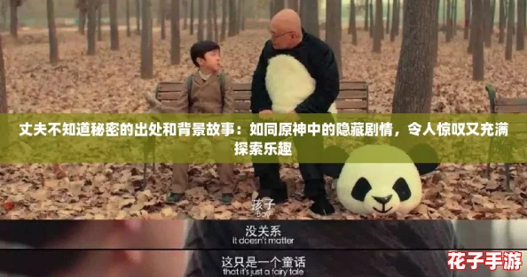 丈夫不知道秘密的出处和背景故事：如同原神中的隐藏剧情，令人惊叹又充满探索乐趣