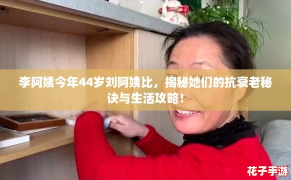 李阿姨今年44岁刘阿姨比，揭秘她们的抗衰老秘诀与生活攻略！