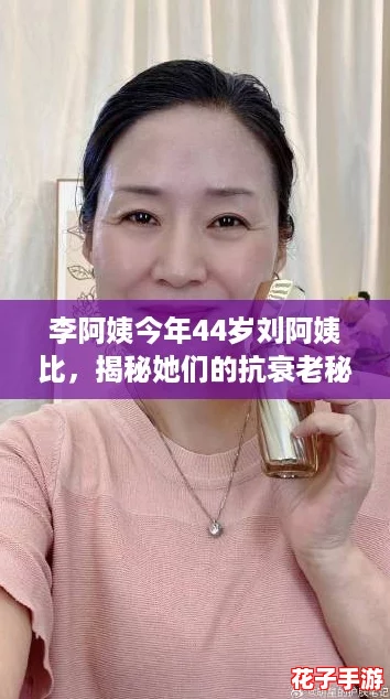 李阿姨今年44岁刘阿姨比,揭秘她们的抗衰老秘诀与生活攻略! 李阿姨今年44岁刘阿姨比,揭秘她们的抗衰老秘诀与生活攻略!