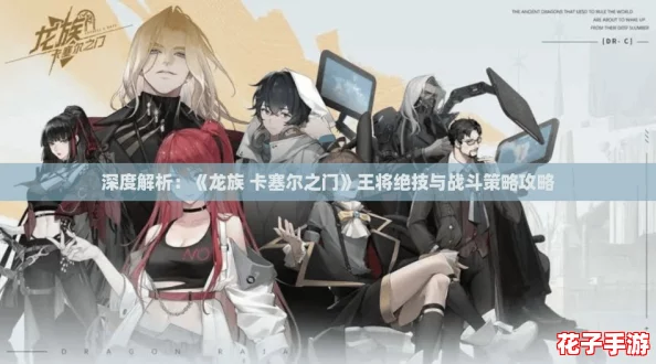深度解析：《龙族 卡塞尔之门》王将绝技与战斗策略攻略