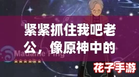 紧紧抓住我吧老公，像原神中的角色一样让人心动的最有效回复技巧分享