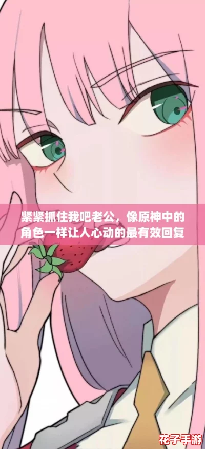 紧紧抓住我吧老公，像原神中的角色一样让人心动的最有效回复技巧分享