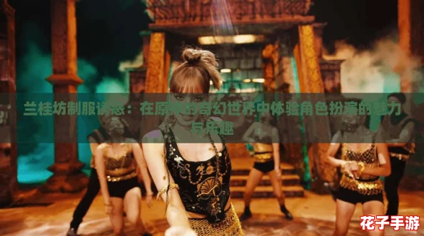 兰桂坊制服诱惑：在原神的奇幻世界中体验角色扮演的魅力与乐趣
