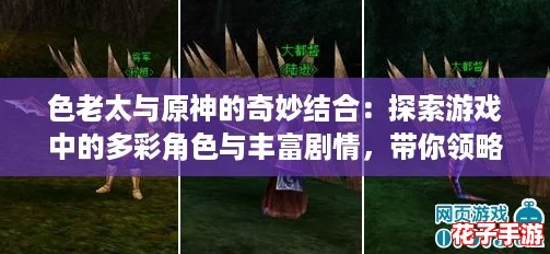 色老太与原神的奇妙结合：探索游戏中的多彩角色与丰富剧情，带你领略不一样的冒险体验！