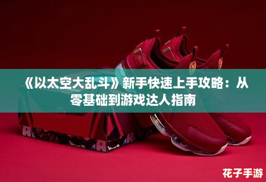 《以太空大乱斗》新手快速上手攻略：从零基础到游戏达人指南