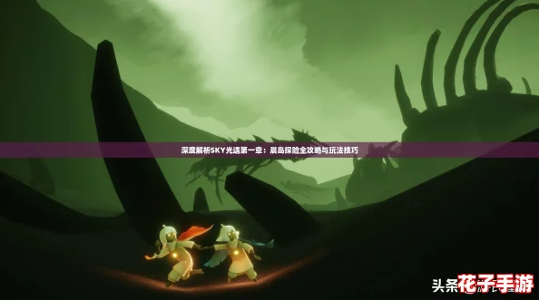 深度解析SKY光遇第一章：晨岛探险全攻略与玩法技巧