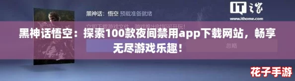 黑神话悟空:探索100款夜间禁用app下载网站,畅享无尽游戏乐趣! 黑神话悟空:探索100款夜间禁用app下载网站,畅享无尽游戏乐趣!