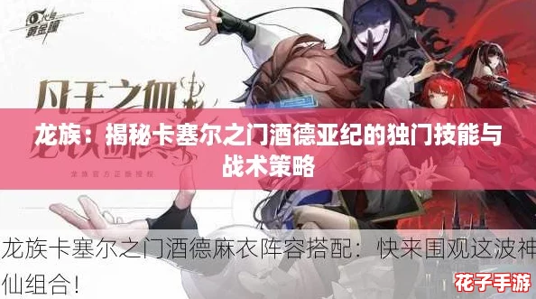 龙族:揭秘卡塞尔之门酒德亚纪的独门技能与战术策略 龙族:揭秘卡塞尔之门酒德亚纪的独门技能与战术策略