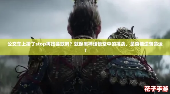 公交车上按了stop再按会取吗？就像黑神话悟空中的挑战，是否能逆转命运？