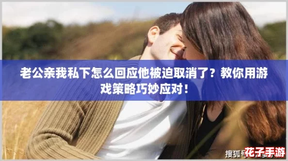 老公亲我私下怎么回应他被迫取消了？教你用游戏策略巧妙应对！
