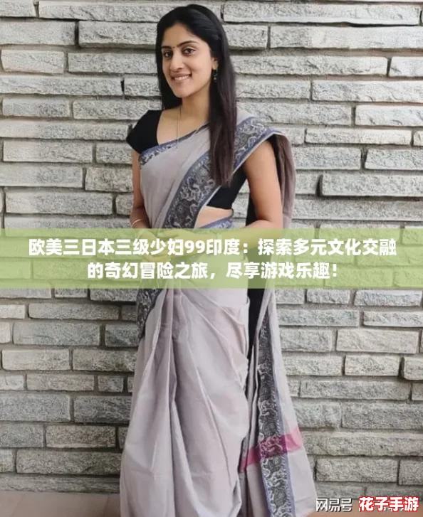 欧美三日本三级少妇99印度：探索多元文化交融的奇幻冒险之旅，尽享游戏乐趣！