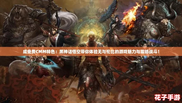 成免费CMM特色：黑神话悟空带你体验无与伦比的游戏魅力与震撼战斗！