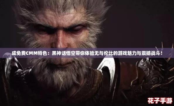 成免费CMM特色：黑神话悟空带你体验无与伦比的游戏魅力与震撼战斗！