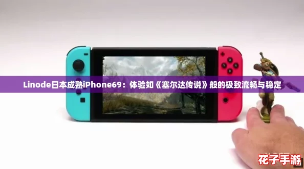 Linode日本成熟iPhone69：体验如《塞尔达传说》般的极致流畅与稳定