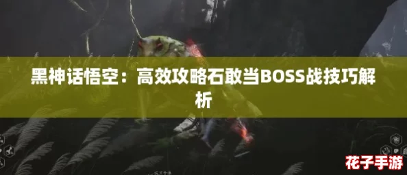 黑神话悟空：高效攻略石敢当BOSS战技巧解析