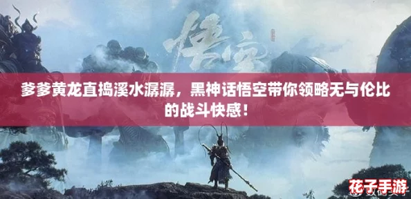 爹爹黄龙直捣溪水潺潺，黑神话悟空带你领略无与伦比的战斗快感！