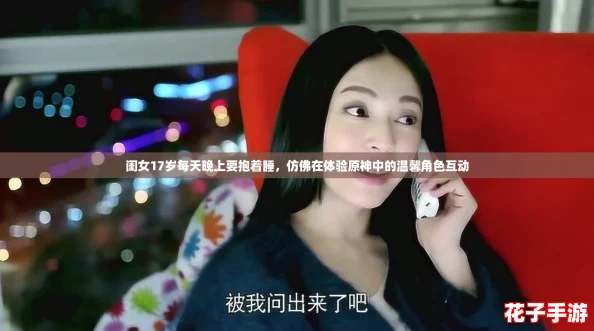 闺女17岁每天晚上要抱着睡，仿佛在体验原神中的温馨角色互动