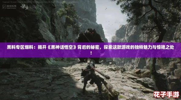 黑料专区爆料：揭开《黑神话悟空》背后的秘密，探索这款游戏的独特魅力与惊艳之处！