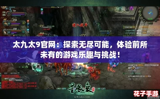 太九太9官网：探索无尽可能，体验前所未有的游戏乐趣与挑战！