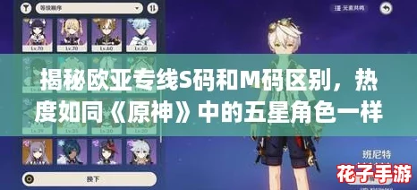 揭秘欧亚专线S码和M码区别，热度如同《原神》中的五星角色一样持久不减