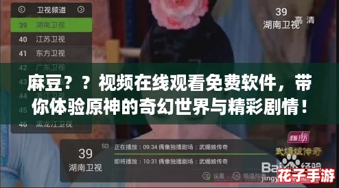 麻豆??视频在线观看免费软件,带你体验原神的奇幻世界与精彩剧情! 麻豆??视频在线观看免费软件,带你体验原神的奇幻世界与精彩剧情!