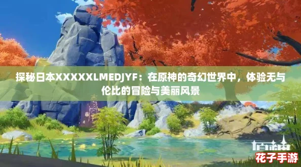 探秘日本XXXXXLMEDJYF：在原神的奇幻世界中，体验无与伦比的冒险与美丽风景