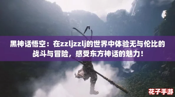 黑神话悟空：在zzljzzlj的世界中体验无与伦比的战斗与冒险，感受东方神话的魅力！