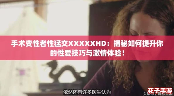 手术变性者性猛交XXXXXHD:揭秘如何提升你的性爱技巧与激情体验! 手术变性者性猛交XXXXXHD:揭秘如何提升你的性爱技巧与激情体验!