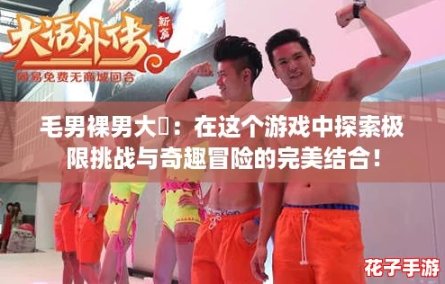 毛男裸男大屌:在这个游戏中探索极限挑战与奇趣冒险的完美结合! 毛男裸男大屌:在这个游戏中探索极限挑战与奇趣冒险的完美结合!