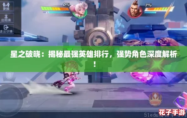 星之破晓：揭秘最强英雄排行，强势角色深度解析！