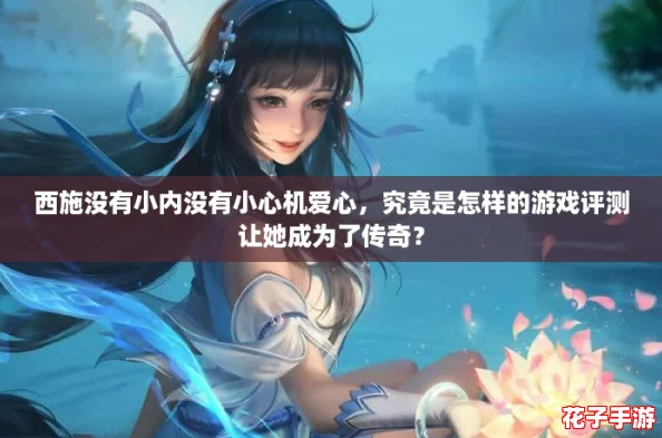 西施没有小内没有小心机爱心,究竟是怎样的游戏评测让她成为了传奇? 西施没有小内没有小心机爱心,究竟是怎样的游戏评测让她成为了传奇?