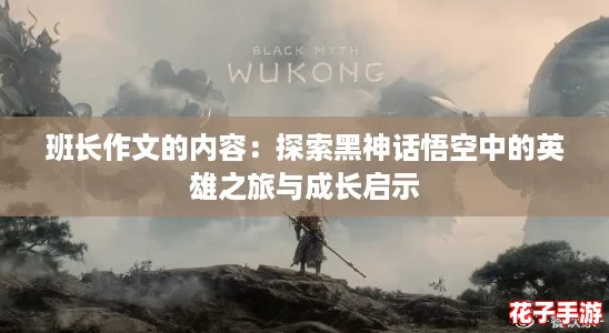 班长作文的内容：探索黑神话悟空中的英雄之旅与成长启示