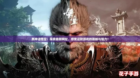 黑神话悟空:探索最新网址,感受这款游戏的震撼与魅力! 黑神话悟空:探索最新网址,感受这款游戏的震撼与魅力!