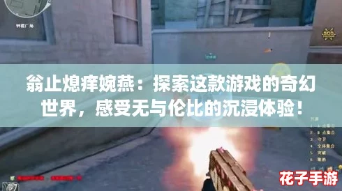 翁止熄痒婉燕:探索这款游戏的奇幻世界,感受无与伦比的沉浸体验! 翁止熄痒婉燕:探索这款游戏的奇幻世界,感受无与伦比的沉浸体验!