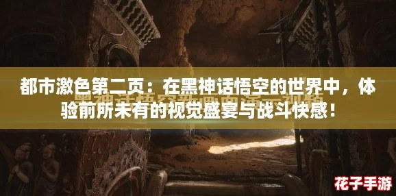 都市激色第二页：在黑神话悟空的世界中，体验前所未有的视觉盛宴与战斗快感！