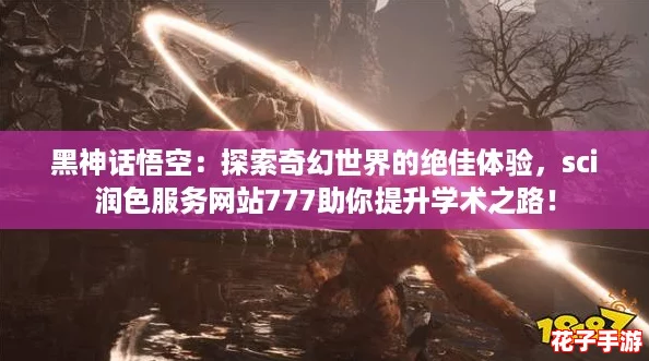黑神话悟空：探索奇幻世界的绝佳体验，sci润色服务网站777助你提升学术之路！