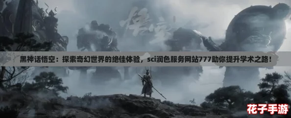 黑神话悟空：探索奇幻世界的绝佳体验，sci润色服务网站777助你提升学术之路！