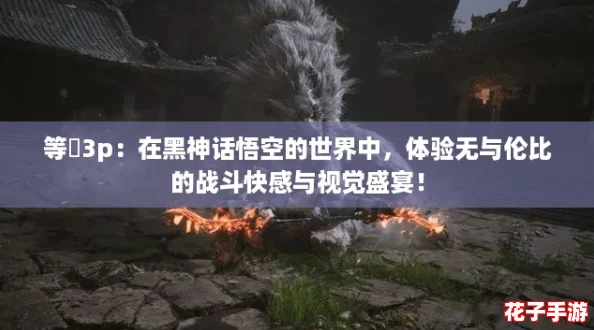 等鹹3p：在黑神话悟空的世界中，体验无与伦比的战斗快感与视觉盛宴！