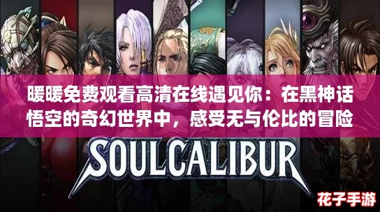 暖暖免费观看高清在线遇见你：在黑神话悟空的奇幻世界中，感受无与伦比的冒险魅力！