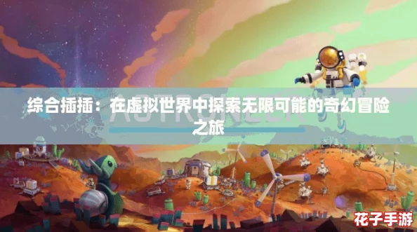 综合插插：在虚拟世界中探索无限可能的奇幻冒险之旅