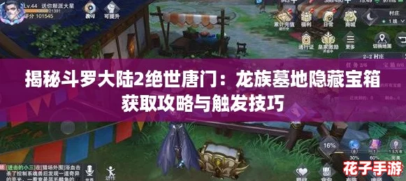 揭秘斗罗大陆2绝世唐门：龙族墓地隐藏宝箱获取攻略与触发技巧