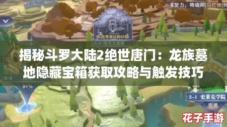 揭秘斗罗大陆2绝世唐门：龙族墓地隐藏宝箱获取攻略与触发技巧