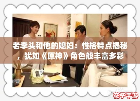 老李头和他的媳妇：性格特点揭秘，犹如《原神》角色般丰富多彩