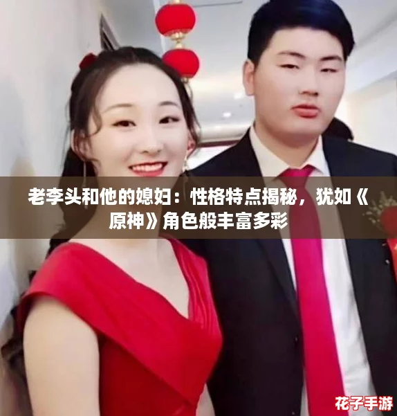 老李头和他的媳妇：性格特点揭秘，犹如《原神》角色般丰富多彩