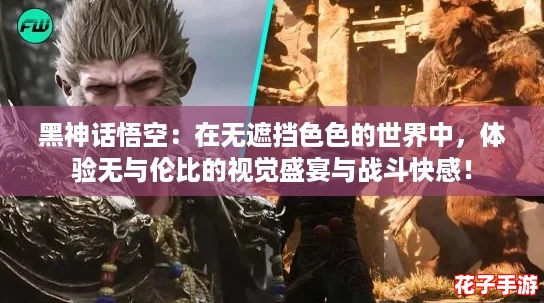 黑神话悟空：在无遮挡色色的世界中，体验无与伦比的视觉盛宴与战斗快感！